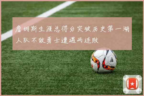 詹姆斯生涯总得分突破历史第一湖人队不敌勇士遭遇两连败