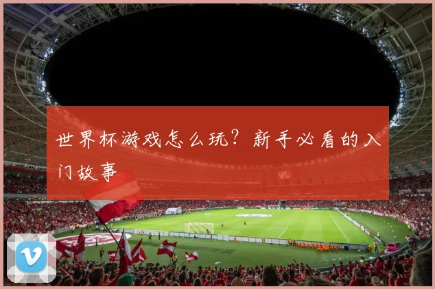 世界杯游戏怎么玩？新手必看的入门故事