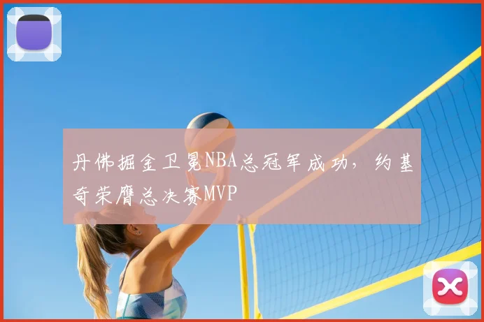 丹佛掘金卫冕NBA总冠军成功，约基奇荣膺总决赛MVP