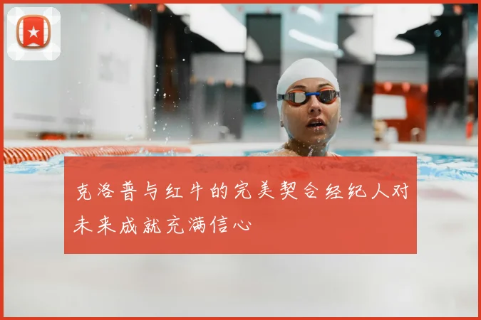 克洛普与红牛的完美契合经纪人对未来成就充满信心