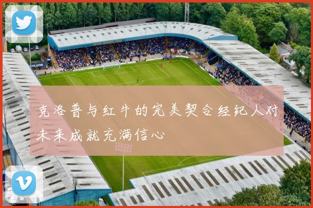 克洛普与红牛的完美契合经纪人对未来成就充满信心