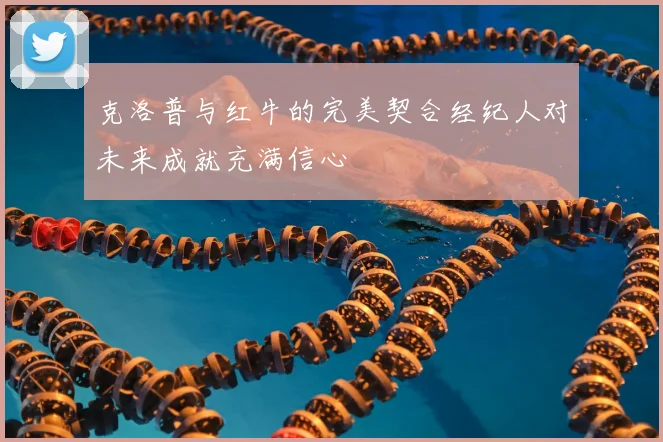 克洛普与红牛的完美契合经纪人对未来成就充满信心