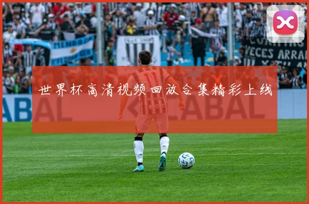 世界杯高清视频回放合集精彩上线