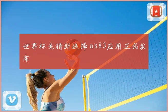 世界杯竞猜新选择 as83应用正式发布