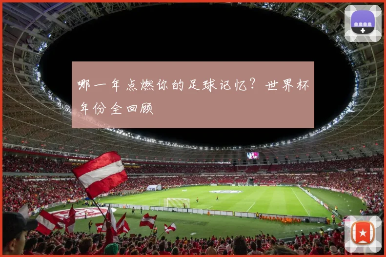 哪一年点燃你的足球记忆？世界杯年份全回顾