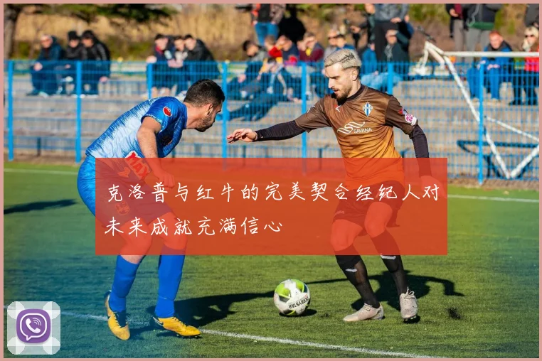 克洛普与红牛的完美契合经纪人对未来成就充满信心