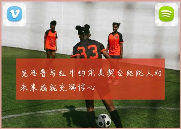 克洛普与红牛的完美契合经纪人对未来成就充满信心