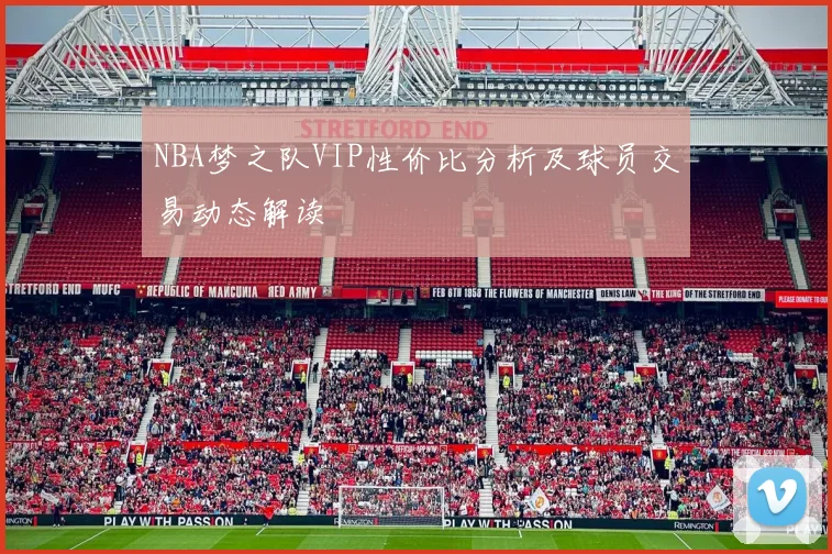 NBA梦之队VIP性价比分析及球员交易动态解读