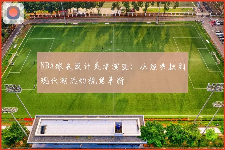NBA球衣设计美学演变：从经典款到现代潮流的视觉革新