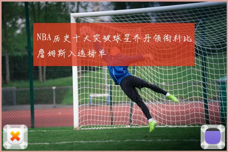 NBA历史十大突破球星乔丹领衔科比詹姆斯入选榜单
