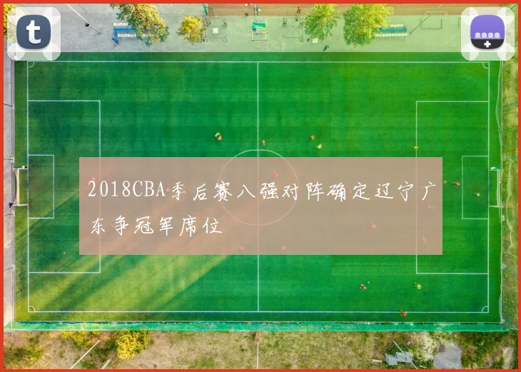 2018CBA季后赛八强对阵确定辽宁广东争冠军席位