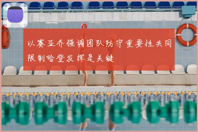 以赛亚乔强调团队防守重要性共同限制哈登发挥是关键