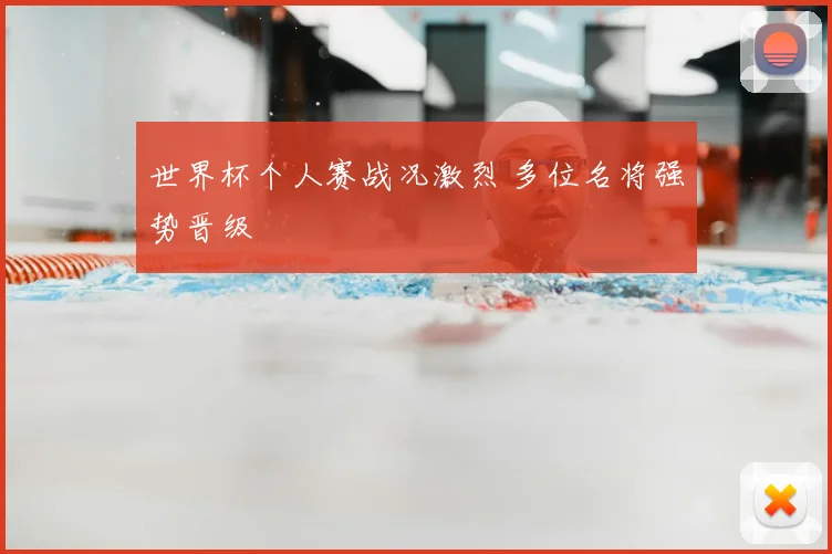 世界杯个人赛战况激烈 多位名将强势晋级