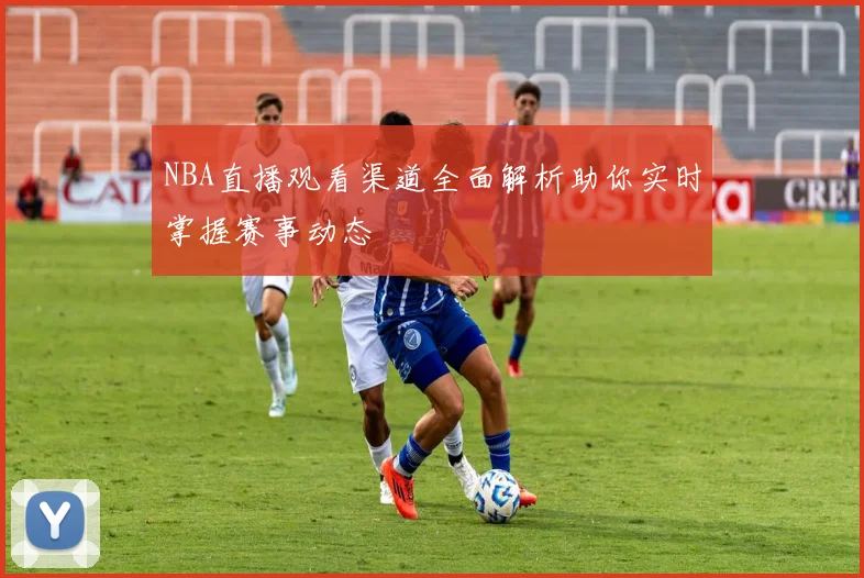NBA直播观看渠道全面解析助你实时掌握赛事动态