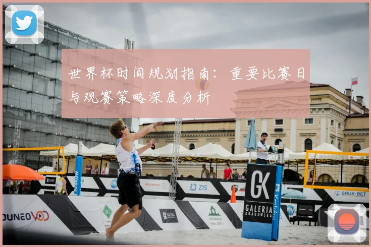 世界杯时间规划指南：重要比赛日与观赛策略深度分析