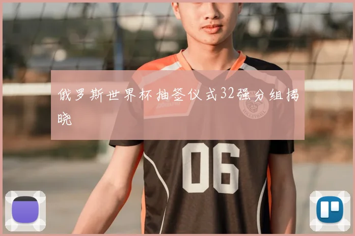 俄罗斯世界杯抽签仪式32强分组揭晓